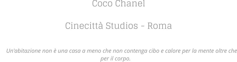 Coco Chanel  Cinecittà Studios - Roma   Un'abitazione non è una casa a meno che non contenga cibo e calore per la mente oltre che per il corpo.