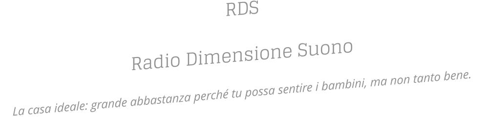 RDS Radio Dimensione Suono  La casa ideale: grande abbastanza perché tu possa sentire i bambini, ma non tanto bene.